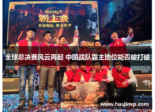 全球总决赛风云再起 中国战队霸主地位能否被打破