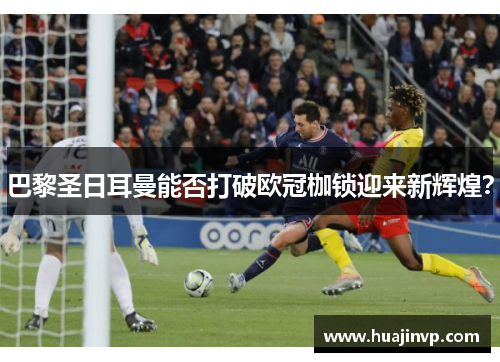 巴黎圣日耳曼能否打破欧冠枷锁迎来新辉煌？