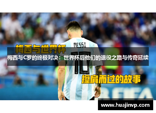 梅西与C罗的终极对决：世界杯后他们的退役之路与传奇延续