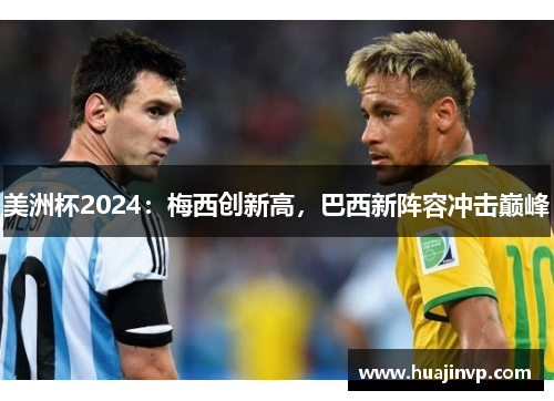 美洲杯2024：梅西创新高，巴西新阵容冲击巅峰