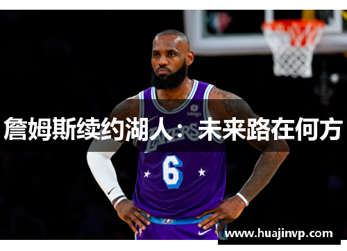 詹姆斯续约湖人:未来路在何方 詹姆斯续约湖人:未来路在何方