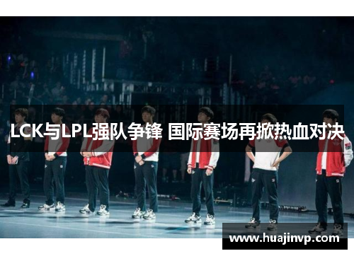 LCK与LPL强队争锋 国际赛场再掀热血对决