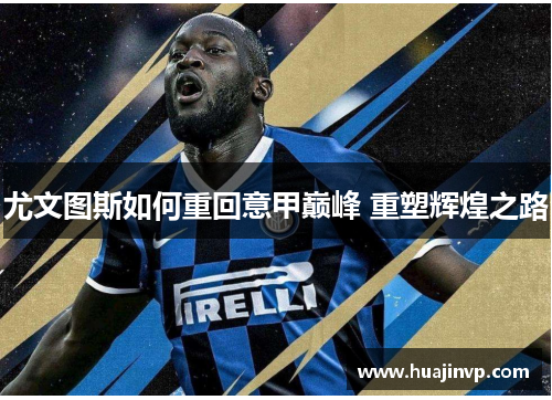 尤文图斯如何重回意甲巅峰 重塑辉煌之路