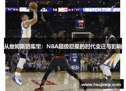 从詹姆斯到库里:NBA超级巨星的时代变迁与影响 从詹姆斯到库里:NBA超级巨星的时代变迁与影响