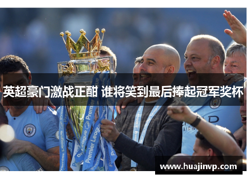 英超豪门激战正酣 谁将笑到最后捧起冠军奖杯 英超豪门激战正酣 谁将笑到最后捧起冠军奖杯