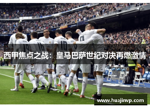 西甲焦点之战:皇马巴萨世纪对决再燃激情 西甲焦点之战:皇马巴萨世纪对决再燃激情