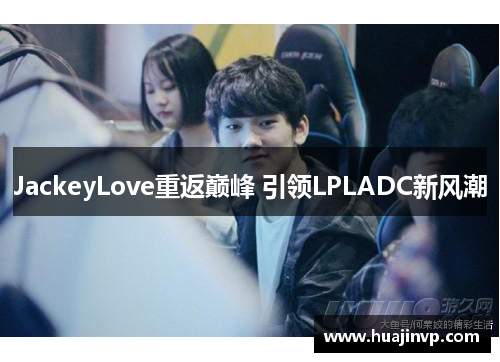 JackeyLove重返巅峰 引领LPLADC新风潮