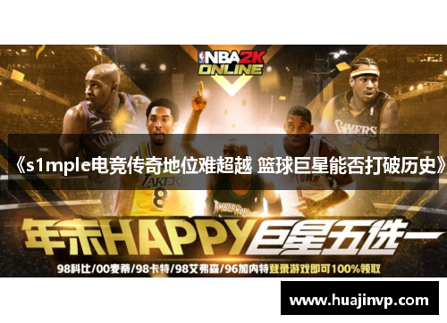 《s1mple电竞传奇地位难超越 篮球巨星能否打破历史》 《s1mple电竞传奇地位难超越 篮球巨星能否打破历史》