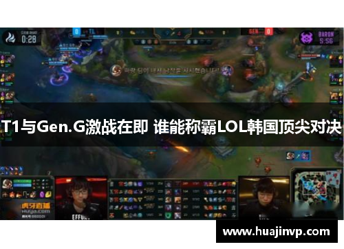 T1与Gen.G激战在即 谁能称霸LOL韩国顶尖对决