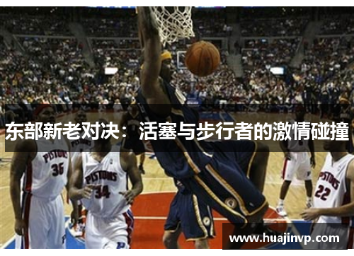 东部新老对决:活塞与步行者的激情碰撞 东部新老对决:活塞与步行者的激情碰撞