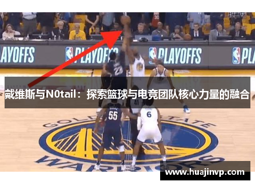 戴维斯与N0tail：探索篮球与电竞团队核心力量的融合