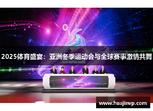 2025体育盛宴:亚洲冬季运动会与全球赛事激情共舞 2025体育盛宴:亚洲冬季运动会与全球赛事激情共舞