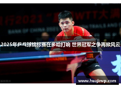 2025年乒乓球锦标赛在多哈打响 世界冠军之争再掀风云