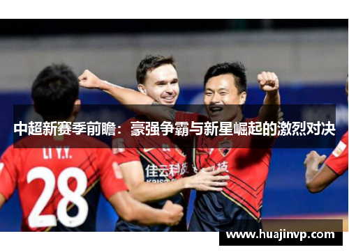 中超新赛季前瞻：豪强争霸与新星崛起的激烈对决
