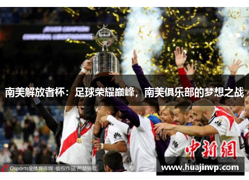 南美解放者杯：足球荣耀巅峰，南美俱乐部的梦想之战