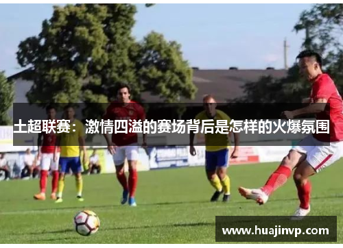 土超联赛：激情四溢的赛场背后是怎样的火爆氛围