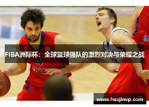 FIBA洲际杯：全球篮球强队的激烈对决与荣耀之战