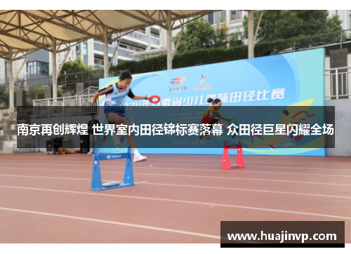 南京再创辉煌 世界室内田径锦标赛落幕 众田径巨星闪耀全场