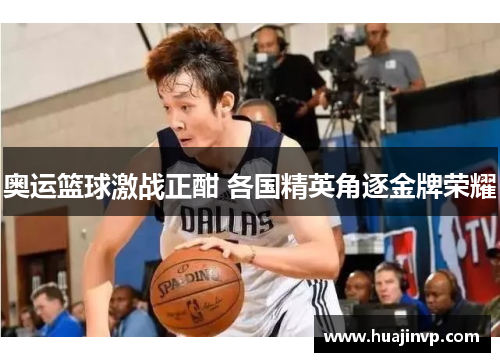 奥运篮球激战正酣 各国精英角逐金牌荣耀