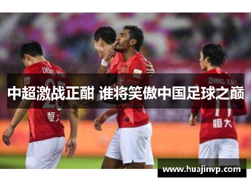 中超激战正酣 谁将笑傲中国足球之巅