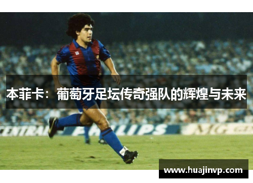 本菲卡：葡萄牙足坛传奇强队的辉煌与未来