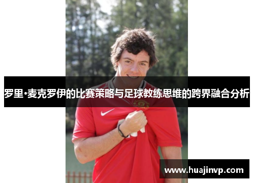 罗里·麦克罗伊的比赛策略与足球教练思维的跨界融合分析