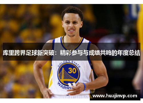 库里跨界足球新突破:精彩参与与成绩共鸣的年度总结 库里跨界足球新突破:精彩参与与成绩共鸣的年度总结