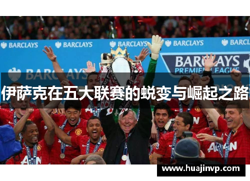 伊萨克在五大联赛的蜕变与崛起之路 伊萨克在五大联赛的蜕变与崛起之路