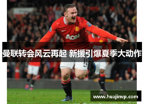 曼联转会风云再起 新援引爆夏季大动作
