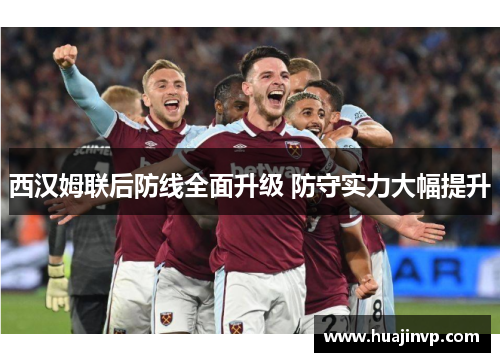 西汉姆联后防线全面升级 防守实力大幅提升 西汉姆联后防线全面升级 防守实力大幅提升