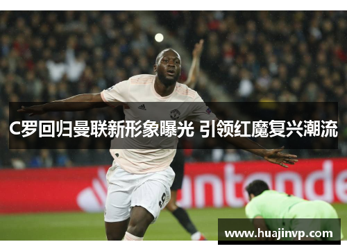 C罗回归曼联新形象曝光 引领红魔复兴潮流 C罗回归曼联新形象曝光 引领红魔复兴潮流