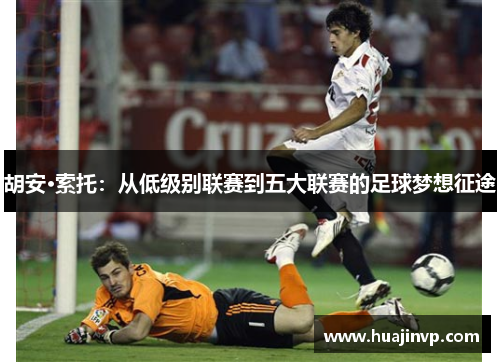 胡安·索托:从低级别联赛到五大联赛的足球梦想征途 胡安·索托:从低级别联赛到五大联赛的足球梦想征途
