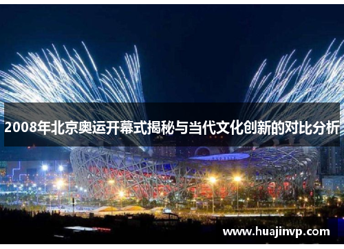 2008年北京奥运开幕式揭秘与当代文化创新的对比分析 2008年北京奥运开幕式揭秘与当代文化创新的对比分析