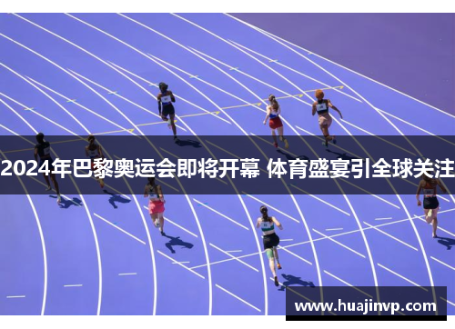 2024年巴黎奥运会即将开幕 体育盛宴引全球关注