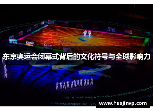 东京奥运会闭幕式背后的文化符号与全球影响力 东京奥运会闭幕式背后的文化符号与全球影响力