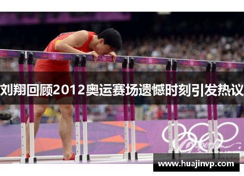 刘翔回顾2012奥运赛场遗憾时刻引发热议 刘翔回顾2012奥运赛场遗憾时刻引发热议