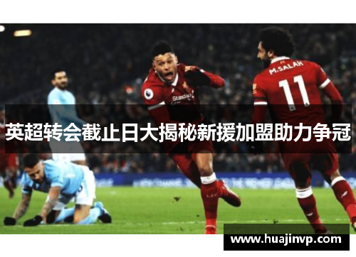 英超转会截止日大揭秘新援加盟助力争冠